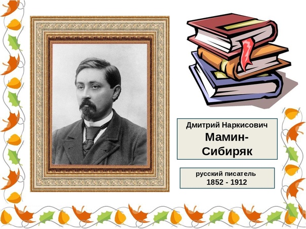 6 ноября 1852 года в поселке Висим, что в Пермской губернии родился русский писатель - прозаик, драматург Дмитрий Наркисович Мамин-Сибиряк.